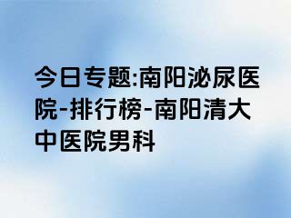 今日专题:南阳泌尿医院-排行榜-南阳清大中医院男科