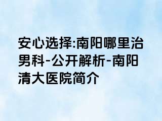 安心选择:南阳哪里治男科-公开解析-南阳清大医院简介