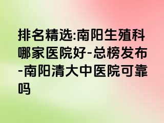 排名精选:南阳生殖科哪家医院好-总榜发布-南阳清大中医院可靠吗