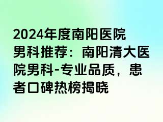 2024年度南阳医院男科推荐：南阳清大医院男科-专业品质，患者口碑热榜揭晓