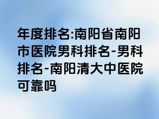 年度排名:南阳省南阳市医院男科排名-男科排名-南阳清大中医院可靠吗