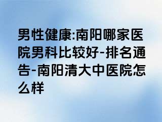 男性健康:南阳哪家医院男科比较好-排名通告-南阳清大中医院怎么样