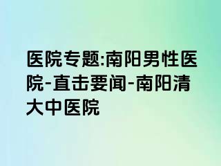 医院专题:南阳男性医院-直击要闻-南阳清大中医院