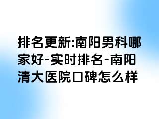 排名更新:南阳男科哪家好-实时排名-南阳清大医院口碑怎么样