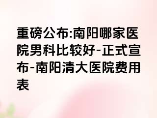 重磅公布:南阳哪家医院男科比较好-正式宣布-南阳清大医院费用表