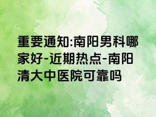 重要通知:南阳男科哪家好-近期热点-南阳清大中医院可靠吗