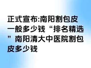 正式宣布:南阳割包皮一般多少钱“排名精选”南阳清大中医院割包皮多少钱